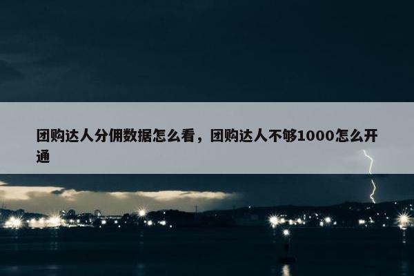 团购达人分佣数据怎么看，团购达人不够1000怎么开通