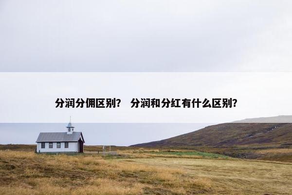 分润分佣区别？ 分润和分红有什么区别？