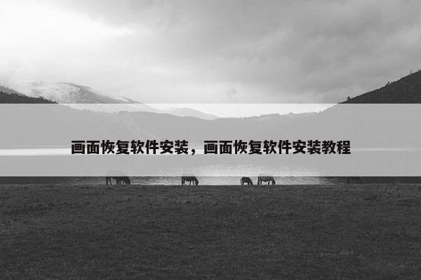 画面恢复软件安装，画面恢复软件安装教程