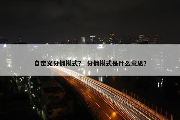 自定义分佣模式？ 分佣模式是什么意思？