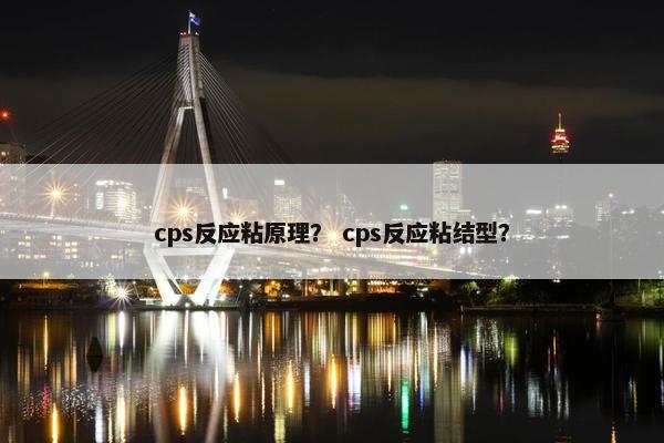 cps反应粘原理？ cps反应粘结型？