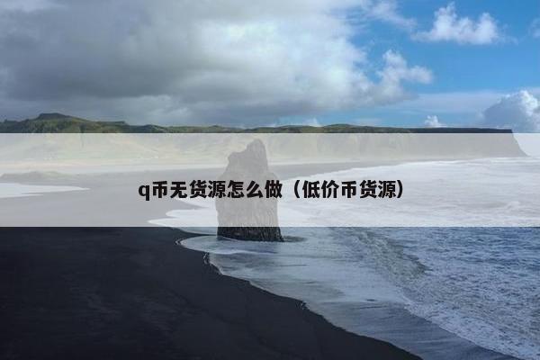 q币无货源怎么做（低价币货源）