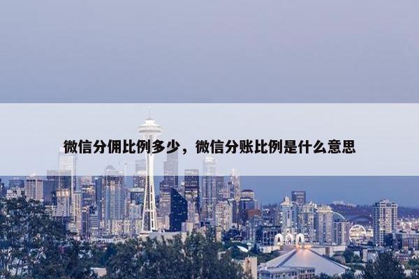 微信分佣比例多少，微信分账比例是什么意思