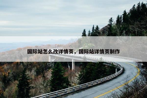 国际站怎么改详情页，国际站详情页制作
