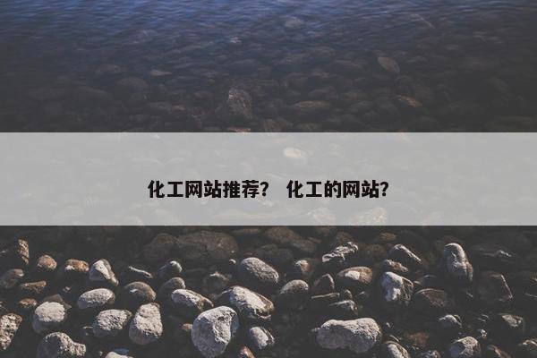 化工网站推荐？ 化工的网站？