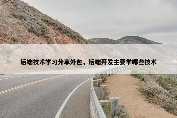 后端技术学习分享外包，后端开发主要学哪些技术