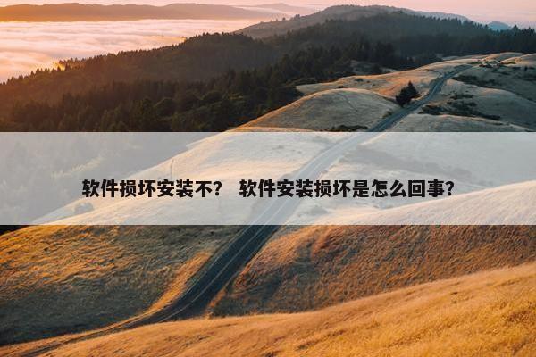 软件损坏安装不？ 软件安装损坏是怎么回事？