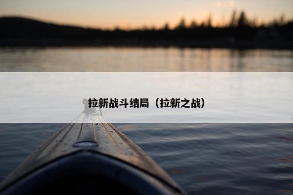 拉新战斗结局（拉新之战）