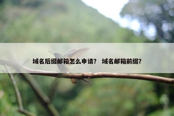 域名后缀邮箱怎么申请？ 域名邮箱前缀？