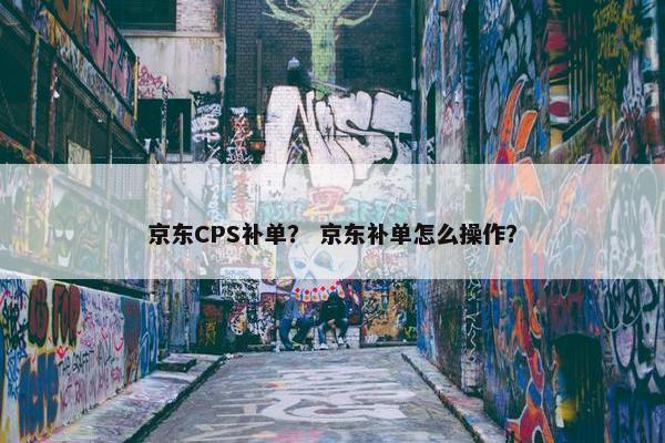 京东CPS补单？ 京东补单怎么操作？