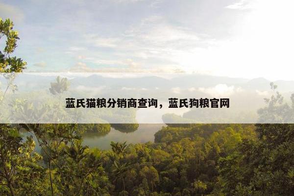 蓝氏猫粮分销商查询，蓝氏狗粮官网