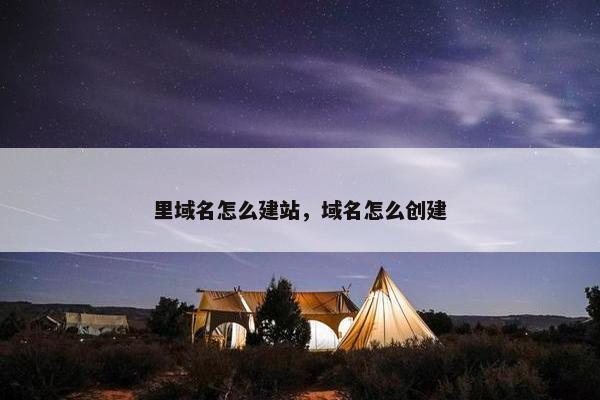 里域名怎么建站，域名怎么创建