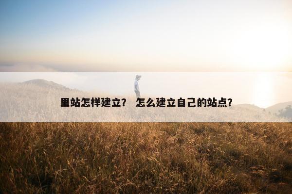 里站怎样建立？ 怎么建立自己的站点？