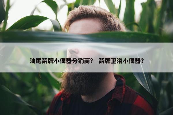 汕尾箭牌小便器分销商？ 箭牌卫浴小便器？