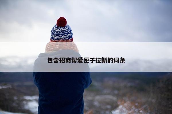 包含招商帮爱匣子拉新的词条