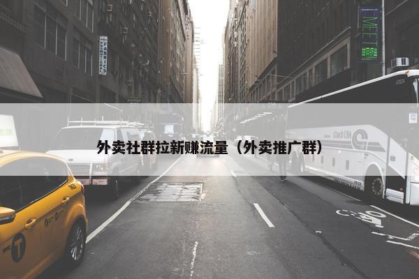 外卖社群拉新赚流量（外卖推广群）