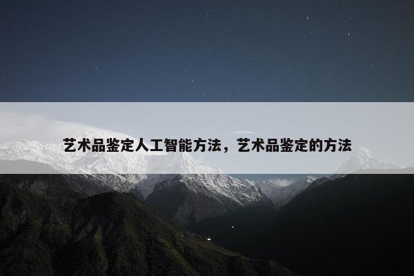 艺术品鉴定人工智能方法，艺术品鉴定的方法