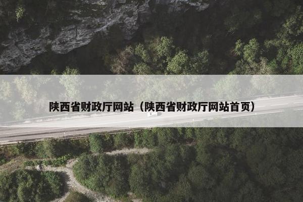 陕西省财政厅网站（陕西省财政厅网站首页）