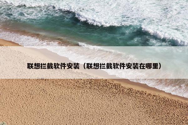 联想拦截软件安装（联想拦截软件安装在哪里）