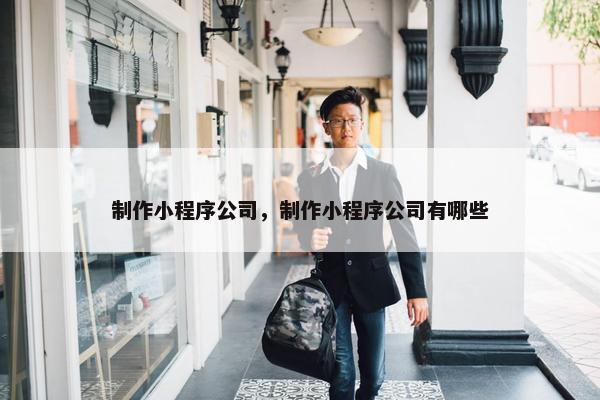 制作小程序公司，制作小程序公司有哪些