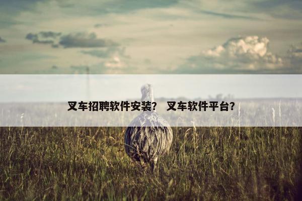 叉车招聘软件安装？ 叉车软件平台？
