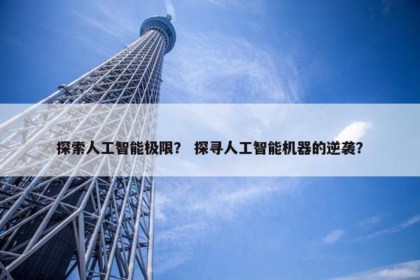 探索人工智能极限？ 探寻人工智能机器的逆袭？