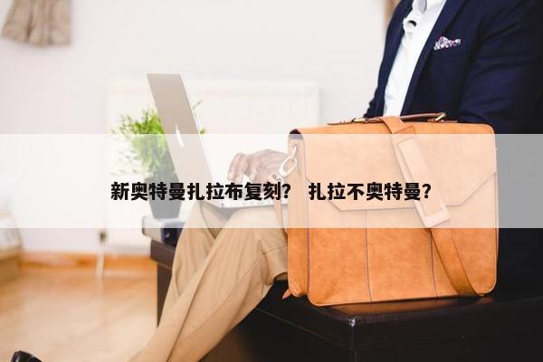 新奥特曼扎拉布复刻？ 扎拉不奥特曼？