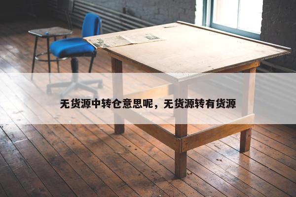 无货源中转仓意思呢，无货源转有货源