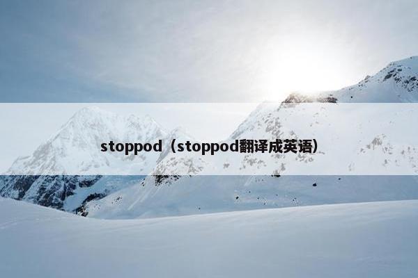 stoppod（stoppod翻译成英语）