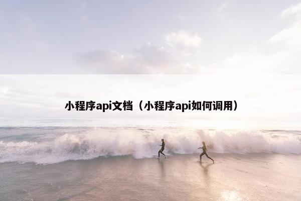 小程序api文档（小程序api如何调用）