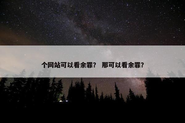 个网站可以看余罪？ 那可以看余罪？