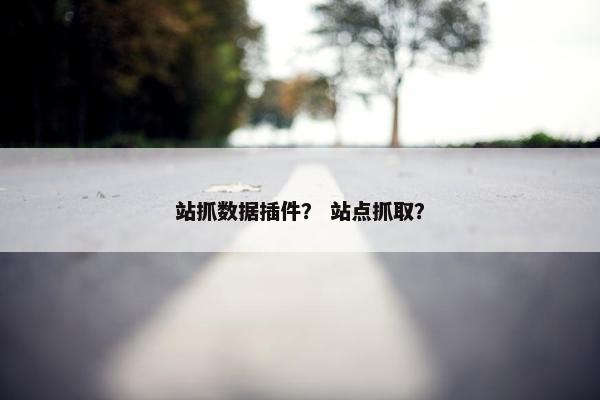 站抓数据插件？ 站点抓取？
