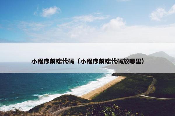 小程序前端代码（小程序前端代码放哪里）