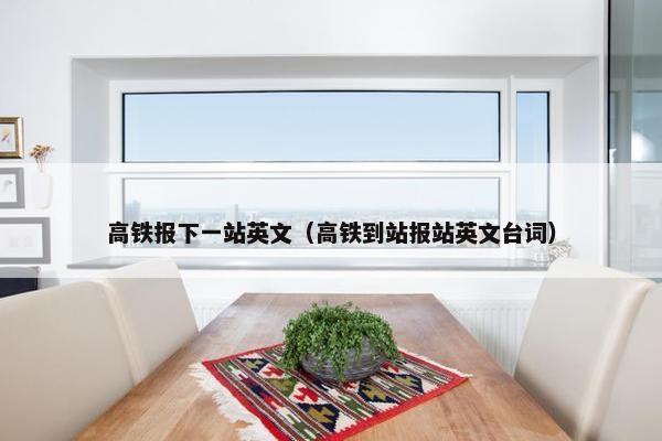高铁报下一站英文（高铁到站报站英文台词）