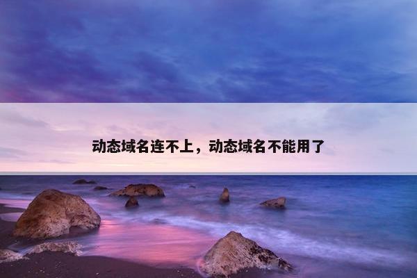 动态域名连不上，动态域名不能用了