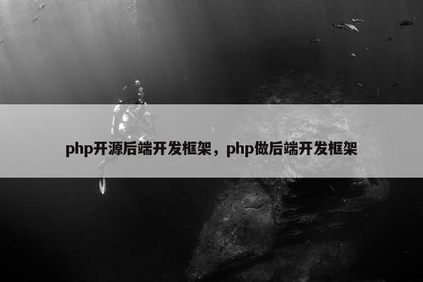 php开源后端开发框架，php做后端开发框架