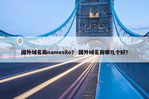 国外域名商namesilo？ 国外域名商哪几个好？