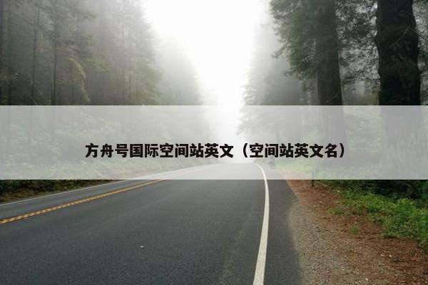 方舟号国际空间站英文（空间站英文名）
