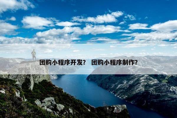 团购小程序开发？ 团购小程序制作？
