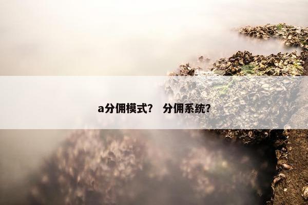 a分佣模式？ 分佣系统？
