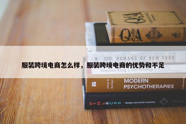 服装跨境电商怎么样，服装跨境电商的优势和不足