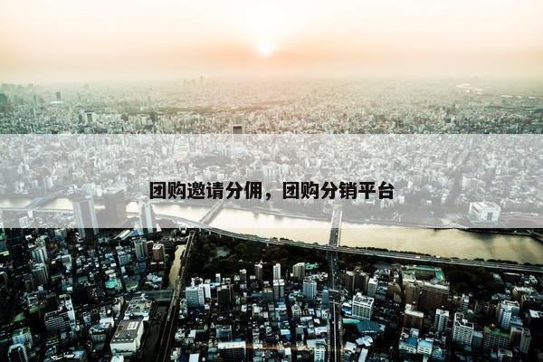 团购邀请分佣，团购分销平台