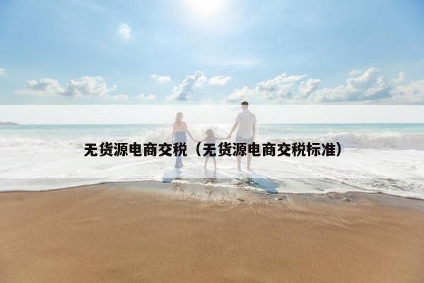 无货源电商交税（无货源电商交税标准）