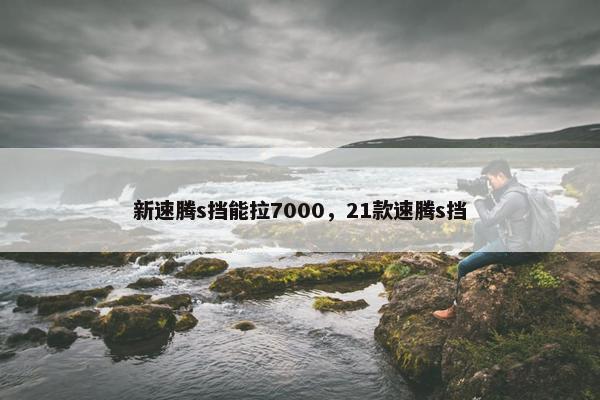 新速腾s挡能拉7000，21款速腾s挡