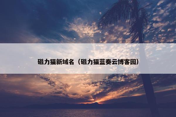 磁力猫新域名（磁力猫蓝奏云博客园）