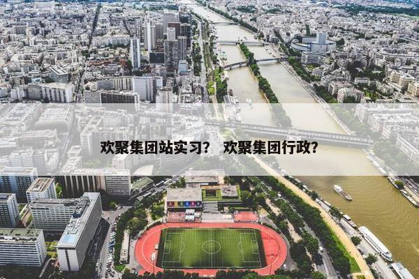 欢聚集团站实习？ 欢聚集团行政？