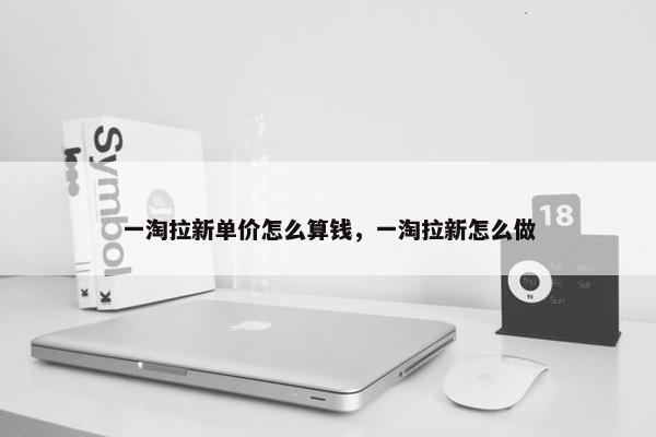 一淘拉新单价怎么算钱，一淘拉新怎么做
