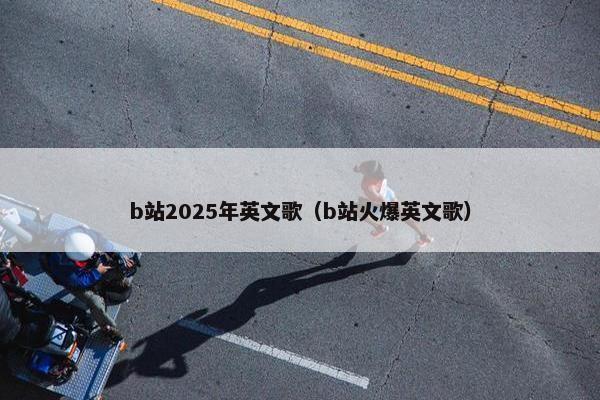 b站2025年英文歌（b站火爆英文歌）