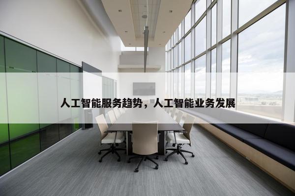 人工智能服务趋势，人工智能业务发展