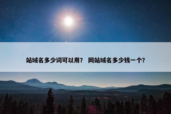 站域名多少词可以用？ 网站域名多少钱一个？